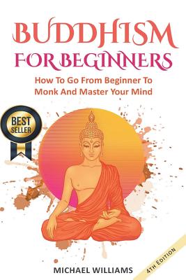 Buddhism: Buddhism For Beginners: How To Go From Beginner To Monk And Master Your Mind - Michael Williams