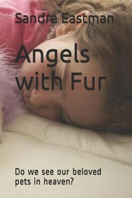 Angels with Fur: Do we see our beloved pets in heaven? - Sandra Joy Eastman