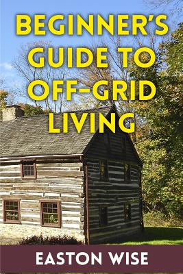 Beginner's Guide To Off-Grid Living - Easton Wise