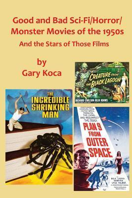 Good and Bad Sci-Fi/Horror Movies of the 1950s: And the Stars Who Were in Those Films - Gary Koca