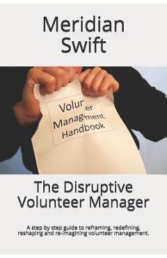 Poza produsului The Disruptive Volunteer Manager: A step by step guide to reframing, redefining, reshaping and re-imagining volunteer management. - Meridian Swift