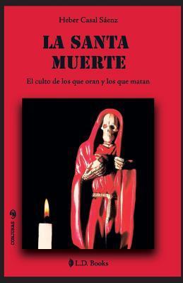 La Santa Muerte: El culto de los que oran y de los que matan - Heber Casal Saenz