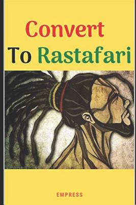 Convert to Rastafari: 85 Tips, Principles & Teachings to Convert to Rastafari - E. Y. Ms