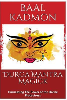 Durga Mantra Magick: Harnessing The Power of the Divine Protectress - Baal Kadmon