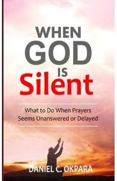 Poza produsului When God Is Silent: What to Do When Prayers Seem Unanswered or Delayed - Daniel C. Okpara