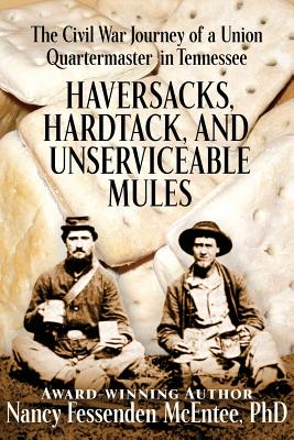 Haversacks, Hardtack and Unserviceable Mules: the Civil War Journey of a Union Quartermaster in Tennessee - Nancy Fessenden Mcentee Phd
