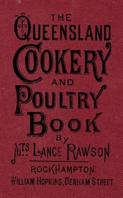 The Queensland Cookery and Poultry Book: 1890 - Mrs Lance Rawson