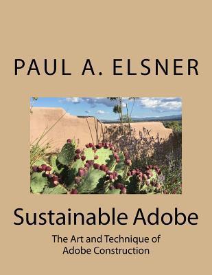 Sustainable Adobe: The Art and Technique of Adobe Construction - Paul A. Elsner