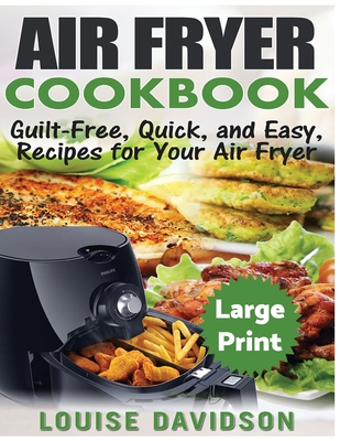 Air Fryer Cookbook ***Large Print Edition***: Guilt-Free, Quick and Easy, Recipes for Your Air Fryer - Louise Davidson