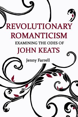 Revolutionary Romanticism: Examining the Odes of John Keats - Jenny Farrell