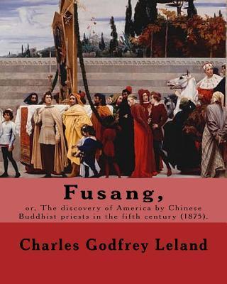 Fusang, or, The discovery of America by Chinese Buddhist priests in the fifth century (1875). By: Charles Godfrey Leland: Charles Godfrey Leland (Augu - Charles Godfrey Leland