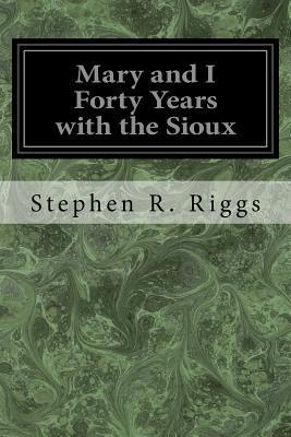 Mary and I Forty Years with the Sioux - Stephen R. Riggs