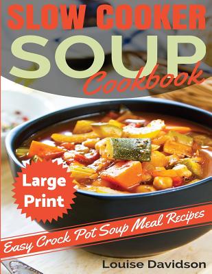 Slow Cooker Soup Cookbook ***Large Print Edition***: Easy Crock Pot Soup Recipes - Louise Davidson
