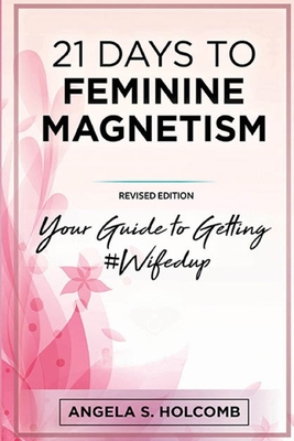 21 Days to Feminine Magnetism: Your Guide to Getting #Wifedup - Angela S. Holcomb