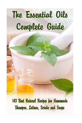 The Essential Oils Complete Guide: 143 Best Natural Recipes for Homemade Shampoo, Lotions, Scrubs and Soaps: (Natural Hair and Body Care, Soap Making, - Kirstin Hansen