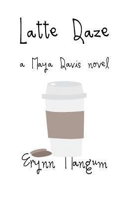 Latte Daze: a Maya Davis novel - Erynn Mangum