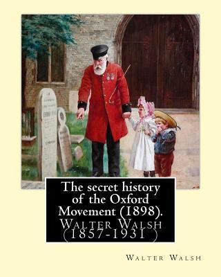The secret history of the Oxford Movement (1898). By: Walter Walsh (Original Version): Walter Walsh (1857-1931 ) - Walter Walsh