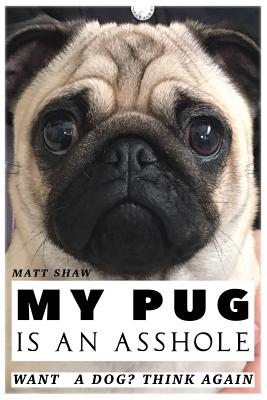 My Pug is an Asshole - Matt Shaw