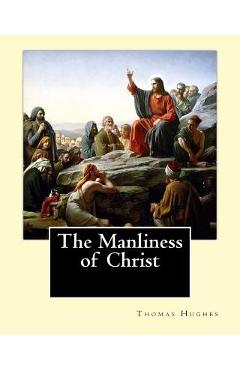 Poza produsului The Manliness of Christ. By: Thomas Hughes: Thomas Hughes QC (20 October 1822 - 22 March 1896) was an English lawyer, judge, politician and author. - Thomas Hughes
