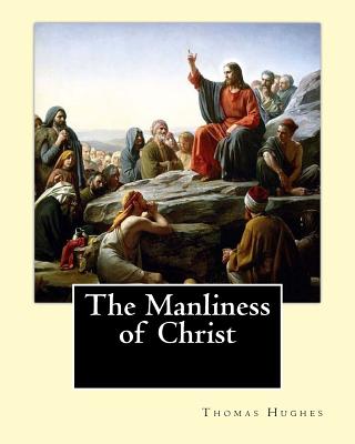 The Manliness of Christ. By: Thomas Hughes: Thomas Hughes QC (20 October 1822 - 22 March 1896) was an English lawyer, judge, politician and author. - Thomas Hughes