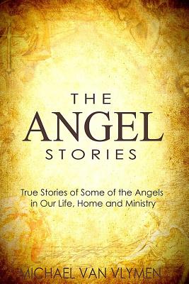 The Angel Stories: True Stories of Some of the Angels in our Life, Home and Ministry - Michael Van Vlymen