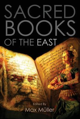 Sacred Books of the East: Including Selections from the Vedic Hyms, Zend-Avesta, Dhammapada, Upanishads, The Koran, and The Life of Buddha - Max Muller