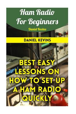 Ham Radio For Beginners: Best Easy Lessons On How To Set Up A Ham Radio Quickly - Daniel Kevins