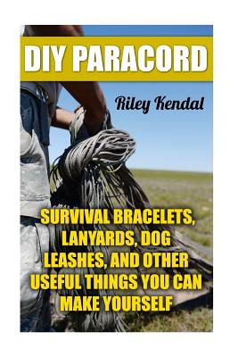 Coperta cărții 'DIY Paracord: Survival Bracelets, Lanyards, Dog Leashes, and Other Useful Things You Can Make Yourself - Riley Kendal'