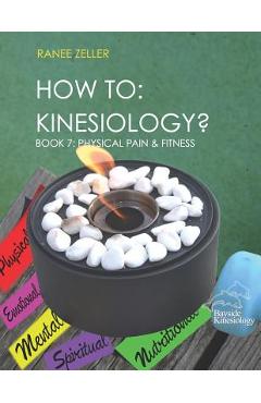 Coperta cărții 'How to: Kinesiology? Book 7: Physcial Pain and Fitness: Book 7: Physcial Pain and Fitness - Ranee Zeller'