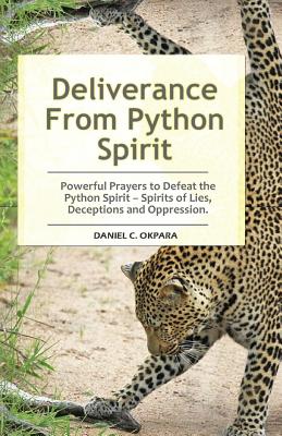 Deliverance From Python Spirit: Powerful Prayers to Defeat the Python Spirit - Spirit of Lies, Deceptions and Oppression. (Deliverance Series Book 3) - Daniel C. Okpara