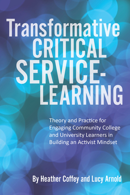 Transformative Critical Service-Learning: Theory and Practice for Engaging Community College and University Learners in Building an Activist Mindset - Heather Coffey