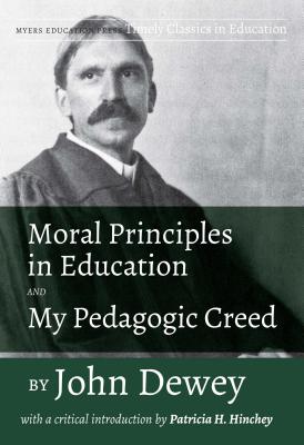 Moral Principles in Education and My Pedagogic Creed by John Dewey: With a Critical Introduction by Patricia H. Hinchey - John Dewey