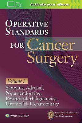 Operative Standards for Cancer Surgery: Volume 3: Sarcoma, Adrenal, Neuroendocrine, Peritoneal Malignancies, Urothelial, Hepatobiliary - American College Of Surgeons Cancer Rese
