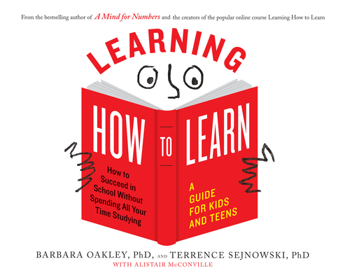 Learning How to Learn: How to Succeed in School Without Spending All Your Time Studying; A Guide for Kids and Teens - Barbara Oakley