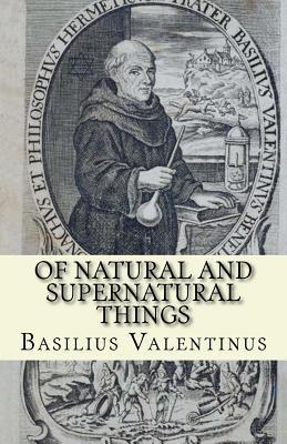 Of Natural and Supernatural Things: Tincture, Root and Spirit of Metals and Minerals - Basilius Valentinus