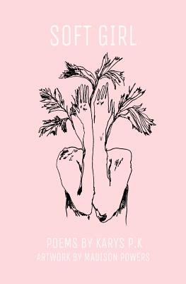 soft girl: poetry by k.p.k - Karys Peterson-katz