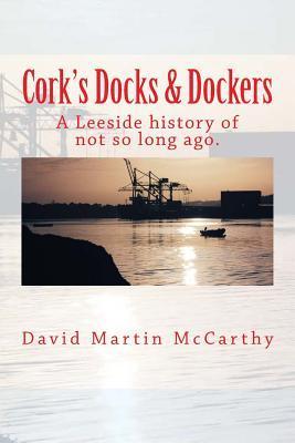 Cork's Docks & Dockers: Tales From the Port Of Cork - David Martin Mccarthy