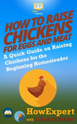 How to Raise Chickens for Eggs and Meat: A Quick Guide on Raising Chickens for the Beginning Homesteader - Rebekah White