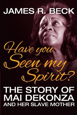Have You Seen My Spirit?: The Story of Mai DeKonza and Her Mother - James R. Beck