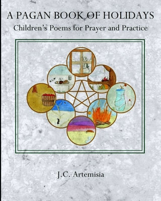 A Pagan Book of Holidays: Children's Poems for Prayer & Practice - J. C. Artemisia