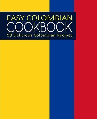 Easy Colombian Cookbook: 50 Delicious Colombian Recipes - Booksumo Press
