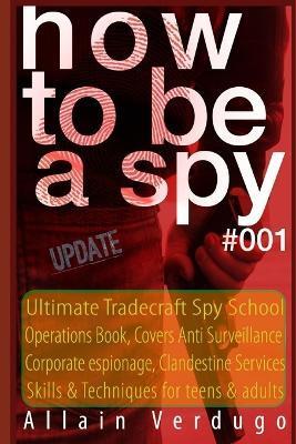 How To Be A Spy: Tactical Espionage Acts, Intelligence and Counterintelligence Operational Techniques - Allain Verdugo