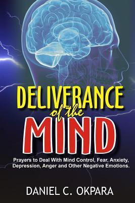 Deliverance of the mind: Powerful Prayers to Deal With Mind Control, Fear, Anxiety, Depression, Anger and Other Negative Emotions - Gain Clarit - Daniel C. Okpara