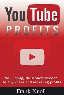 YouTube Profits - No Filming, No Money Needed: Be anywhere and make big profits - Frank Knoll