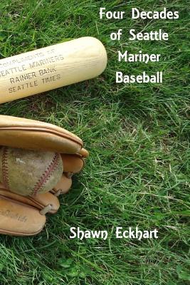 Four Decades of Seattle Mariner Baseball - Shawn Paul Eckhart