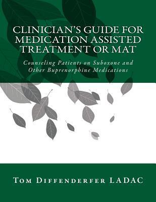 Clinician's Guide for Medication Assisted Treatment or MAT: Counseling Patients on Suboxone and Other Buprenorphine Medications - Tom Diffenderfer Ladac