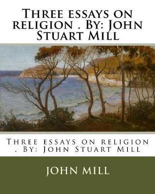 Three essays on religion . By: John Stuart Mill - John Mill