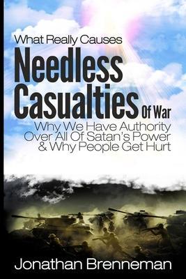 What Really Causes Needless Casualties Of War?: Why We Do Have Authority Over All Satan's Power, And Why People Really Get Hurt - Jonathan Paul Brenneman