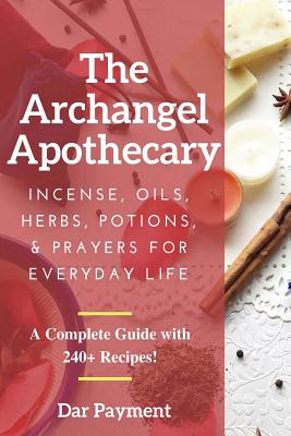 The Archangel Apothecary: Incense, Oils, Herbs, Potions, & Prayers for Everyday Life - Dar Payment