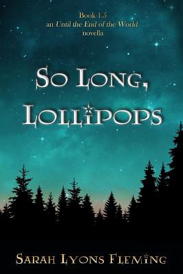 So Long, Lollipops: Book 1.5, An Until the End of the World Novella - Sarah Lyons Fleming